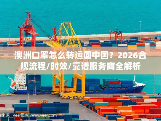 澳洲口罩怎么转运回中国？2026合规流程/时效/靠谱服务商全解析