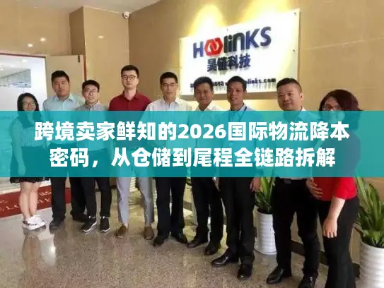 跨境卖家鲜知的2026国际物流降本密码，从仓储到尾程全链路拆解