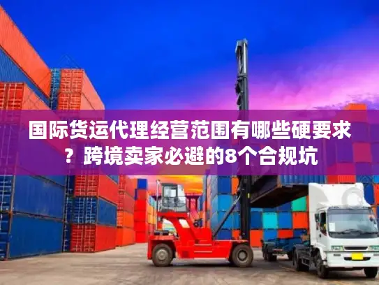 国际货运代理经营范围有哪些硬要求？跨境卖家必避的8个合规坑