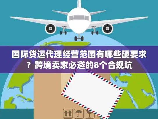 国际货运代理经营范围有哪些硬要求？跨境卖家必避的8个合规坑