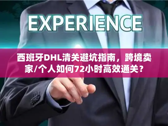 西班牙DHL清关避坑指南，跨境卖家/个人如何72小时高效通关？