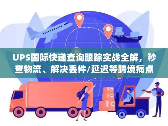 UPS国际快递查询跟踪实战全解，秒查物流、解决丢件/延迟等跨境痛点
