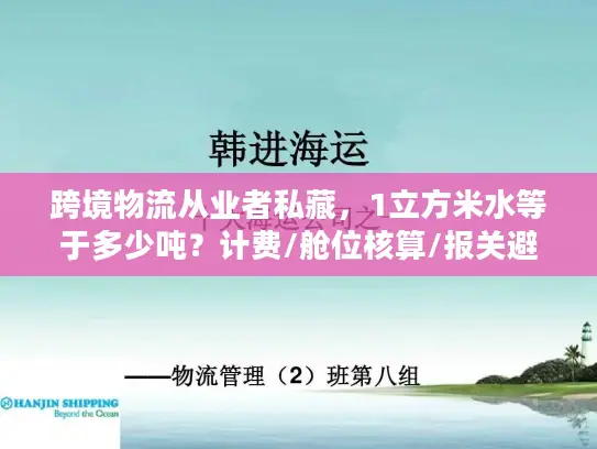 跨境物流从业者私藏，1立方米水等于多少吨？计费/舱位核算/报关避坑指南