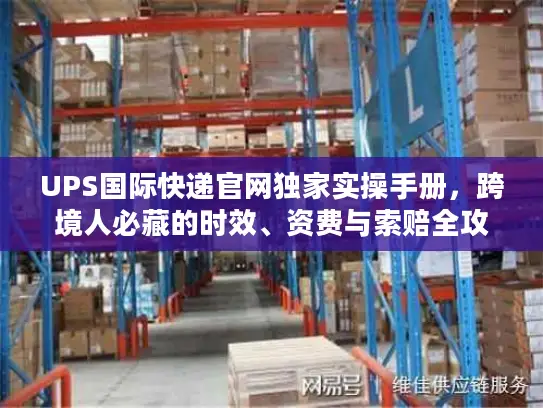 UPS国际快递官网独家实操手册，跨境人必藏的时效、资费与索赔全攻略