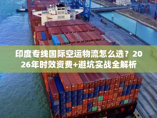 印度专线国际空运物流怎么选？2026年时效资费+避坑实战全解析