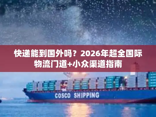 快递能到国外吗？2026年超全国际物流门道+小众渠道指南