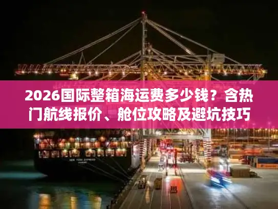 2026国际整箱海运费多少钱？含热门航线报价、舱位攻略及避坑技巧