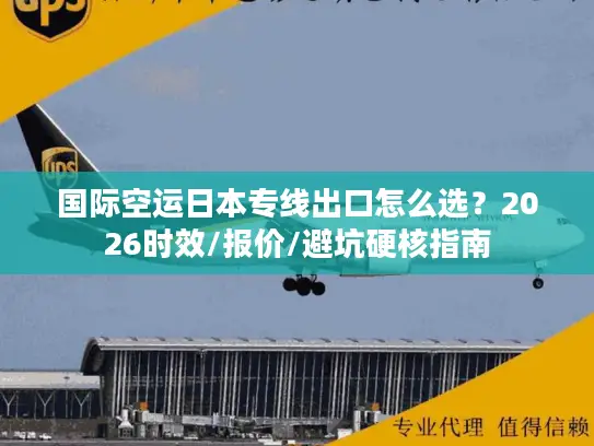 国际空运日本专线出口怎么选？2026时效/报价/避坑硬核指南
