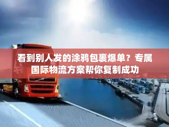 看到别人发的涂鸦包裹爆单？专属国际物流方案帮你复制成功