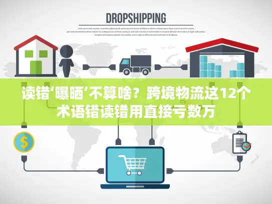 读错‘曝晒’不算啥？跨境物流这12个术语错读错用直接亏数万