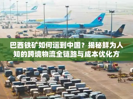 巴西铁矿如何运到中国？揭秘鲜为人知的跨境物流全链路与成本优化方案