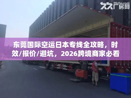 东莞国际空运日本专线全攻略，时效/报价/避坑，2026跨境商家必看