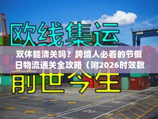 双休能清关吗？跨境人必看的节假日物流通关全攻略（附2026时效数据）