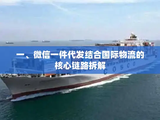 一、微信一件代发结合国际物流的核心链路拆解