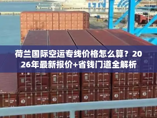 荷兰国际空运专线价格怎么算？2026年最新报价+省钱门道全解析