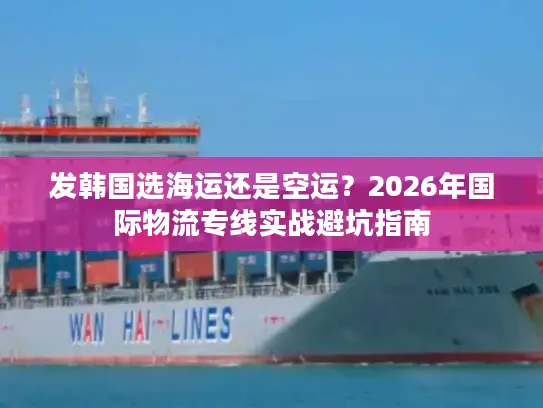 发韩国选海运还是空运？2026年国际物流专线实战避坑指南