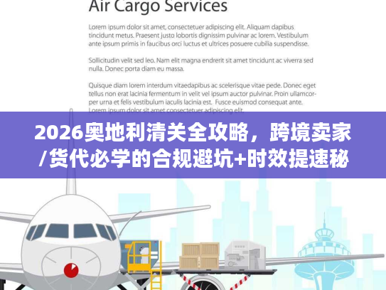 2026奥地利清关全攻略，跨境卖家/货代必学的合规避坑+时效提速秘籍