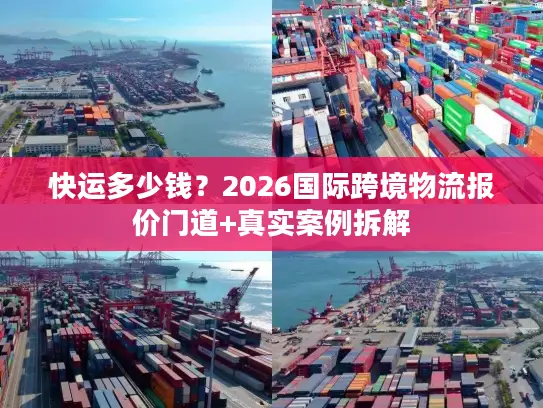 快运多少钱？2026国际跨境物流报价门道+真实案例拆解