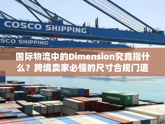 国际物流中的Dimension究竟指什么？跨境卖家必懂的尺寸合规门道