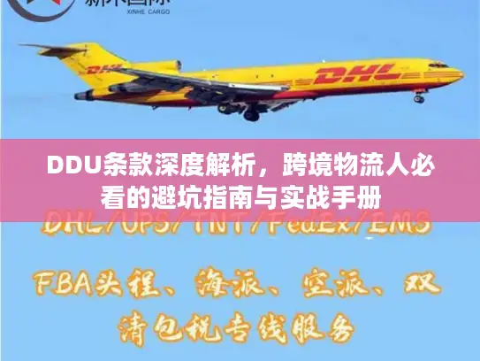 DDU条款深度解析，跨境物流人必看的避坑指南与实战手册