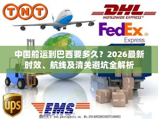 中国船运到巴西要多久?2026最新时效、航线及清关避坑全解析 中国船运到巴西要多久?2026最新时效、航线及清关避坑全解析