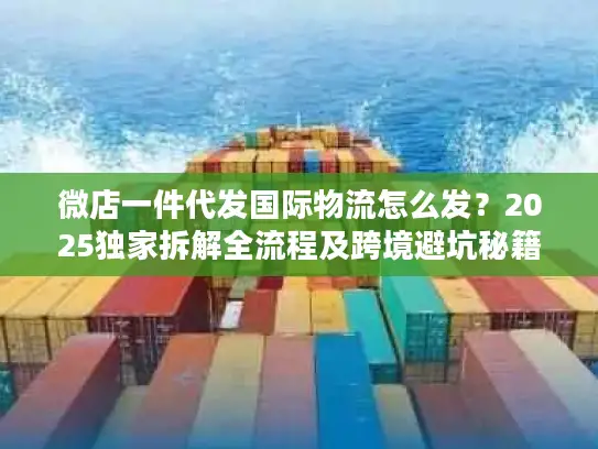 微店一件代发国际物流怎么发？2025独家拆解全流程及跨境避坑秘籍