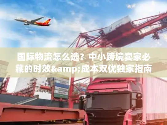 国际物流怎么选？中小跨境卖家必藏的时效&成本双优独家指南