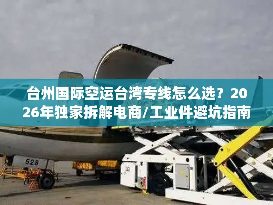 台州国际空运台湾专线怎么选？2026年独家拆解电商/工业件避坑指南
