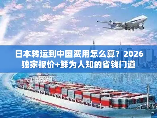 日本转运到中国费用怎么算？2026独家报价+鲜为人知的省钱门道