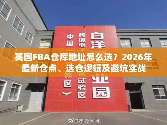 英国FBA仓库地址怎么选？2026年最新仓点、选仓逻辑及避坑实战