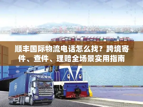 顺丰国际物流电话怎么找？跨境寄件、查件、理赔全场景实用指南