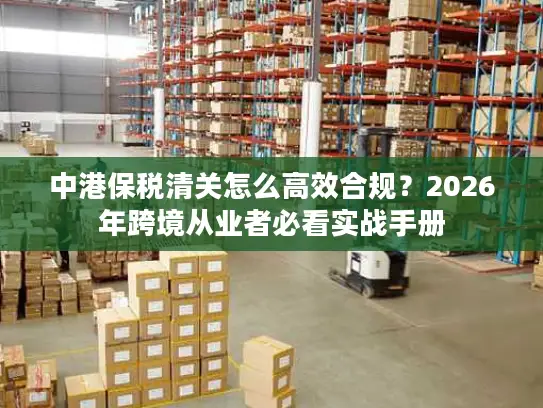 中港保税清关怎么高效合规？2026年跨境从业者必看实战手册
