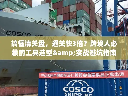 搞懂清关盘，通关快3倍？跨境人必藏的工具选型&实战避坑指南