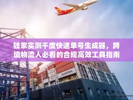 独家实测千度快递单号生成器，跨境物流人必看的合规高效工具指南