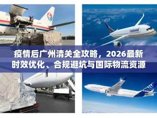 疫情后广州清关全攻略，2026最新时效优化、合规避坑与国际物流资源对接