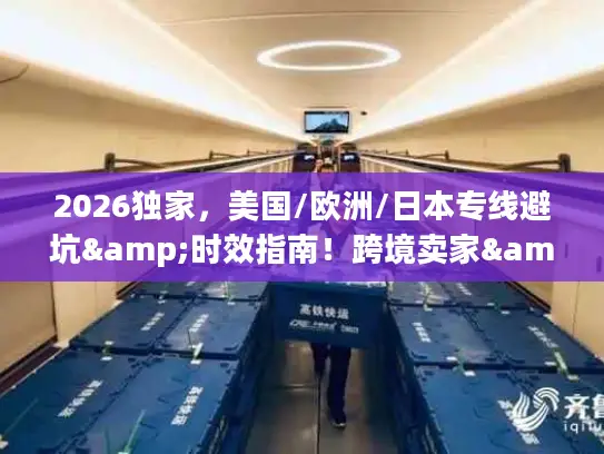 2026独家，美国/欧洲/日本专线避坑&时效指南！跨境卖家&私域件必看