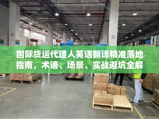 国际货运代理人英语翻译精准落地指南，术语、场景、实战避坑全解析