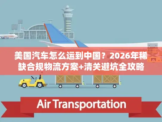美国汽车怎么运到中国？2026年稀缺合规物流方案+清关避坑全攻略