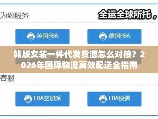 韩版女装一件代发货源怎么对接？2026年国际物流高效配送全指南