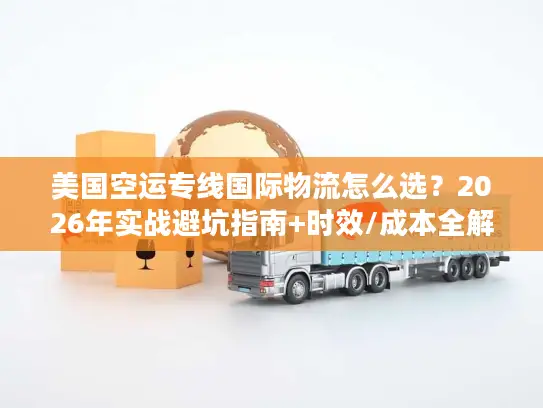 美国空运专线国际物流怎么选？2026年实战避坑指南+时效/成本全解析