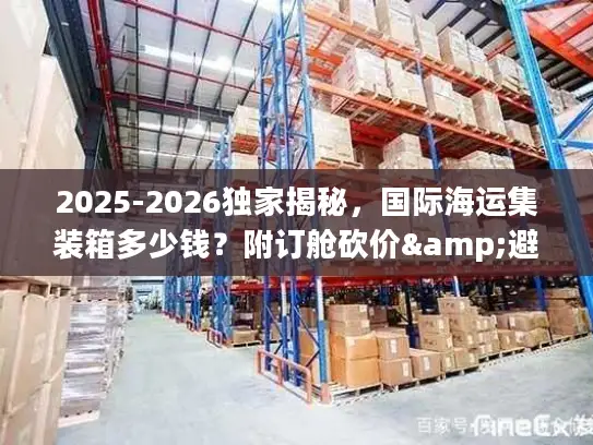 2025-2026独家揭秘，国际海运集装箱多少钱？附订舱砍价&避坑全攻略