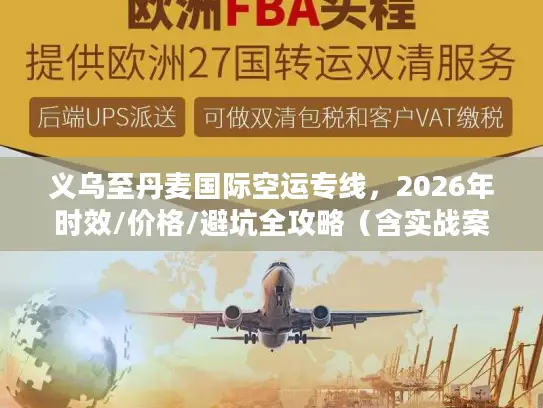 义乌至丹麦国际空运专线，2026年时效/价格/避坑全攻略（含实战案例）