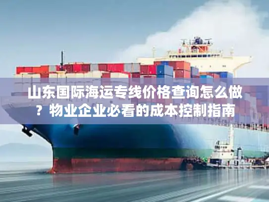 山东国际海运专线价格查询怎么做？物业企业必看的成本控制指南