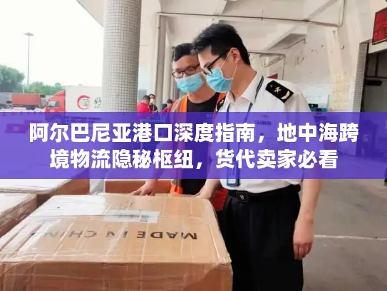 阿尔巴尼亚港口深度指南，地中海跨境物流隐秘枢纽，货代卖家必看