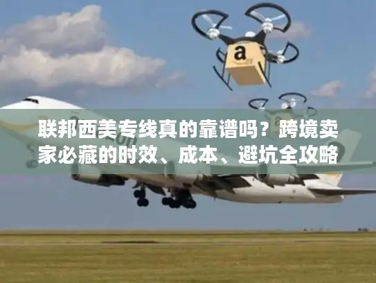 联邦西美专线真的靠谱吗？跨境卖家必藏的时效、成本、避坑全攻略