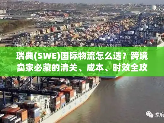 瑞典(SWE)国际物流怎么选？跨境卖家必藏的清关、成本、时效全攻略