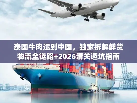 泰国牛肉运到中国,独家拆解鲜货物流全链路+2026清关避坑指南 泰国牛肉运到中国,独家拆解鲜货物流全链路+2026清关避坑指南
