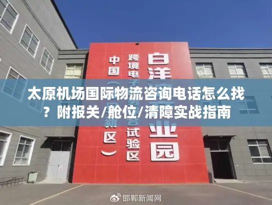 太原机场国际物流咨询电话怎么找？附报关/舱位/清障实战指南