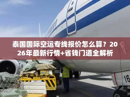 泰国国际空运专线报价怎么算?2026年最新行情+省钱门道全解析 泰国国际空运专线报价怎么算?2026年最新行情+省钱门道全解析