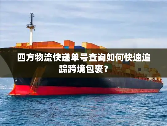 四方物流快递单号查询如何快速追踪跨境包裹？